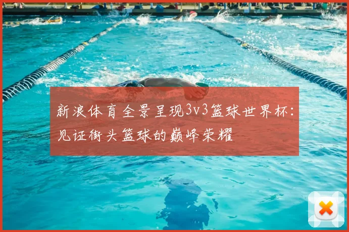 新浪体育全景呈现3v3篮球世界杯：见证街头篮球的巅峰荣耀
