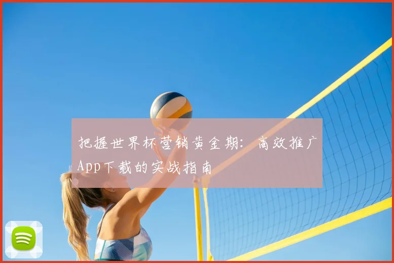 把握世界杯营销黄金期：高效推广App下载的实战指南