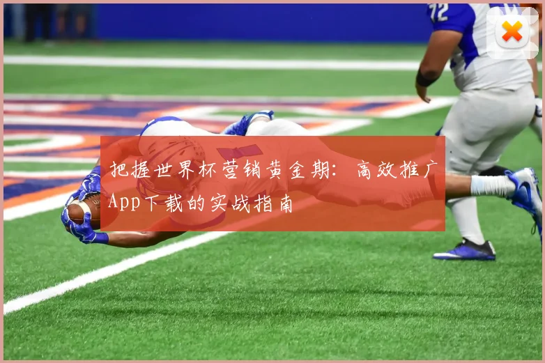把握世界杯营销黄金期：高效推广App下载的实战指南