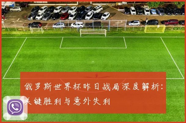 俄罗斯世界杯昨日战局深度解析：关键胜利与意外失利