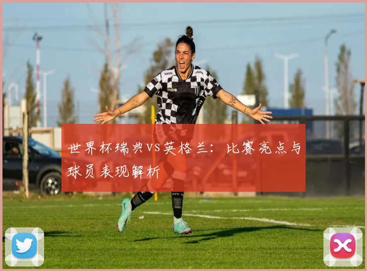世界杯瑞典vs英格兰：比赛亮点与球员表现解析