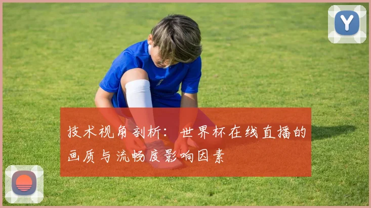 技术视角剖析：世界杯在线直播的画质与流畅度影响因素