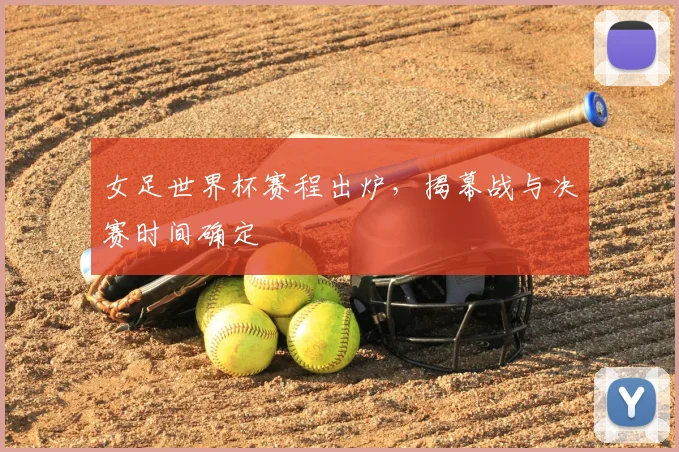 女足世界杯赛程出炉，揭幕战与决赛时间确定