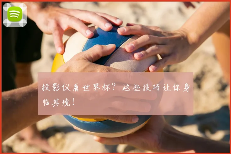 投影仪看世界杯？这些技巧让你身临其境！