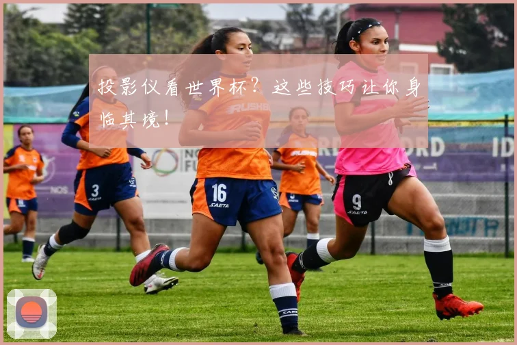投影仪看世界杯？这些技巧让你身临其境！